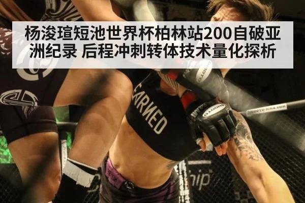 杨浚瑄短池世界杯柏林站200自破亚洲纪录 后程冲刺转体技术量化探析