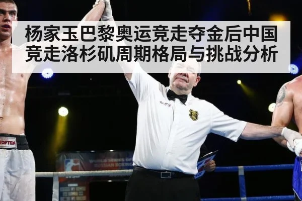 杨家玉巴黎奥运竞走夺金后中国竞走洛杉矶周期格局与挑战分析